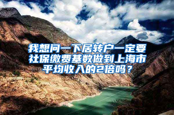 我想问一下居转户一定要社保缴费基数做到上海市平均收入的2倍吗？