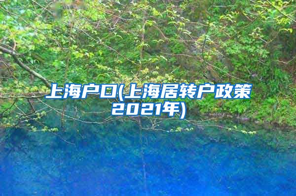 上海户口(上海居转户政策2021年)