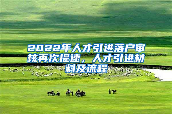 2022年人才引进落户审核再次提速，人才引进材料及流程