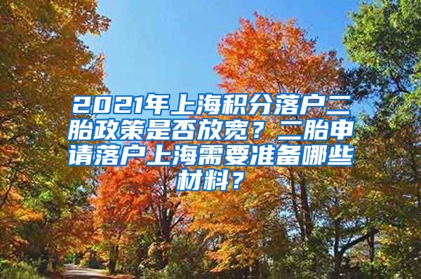 2021年上海积分落户二胎政策是否放宽？二胎申请落户上海需要准备哪些材料？