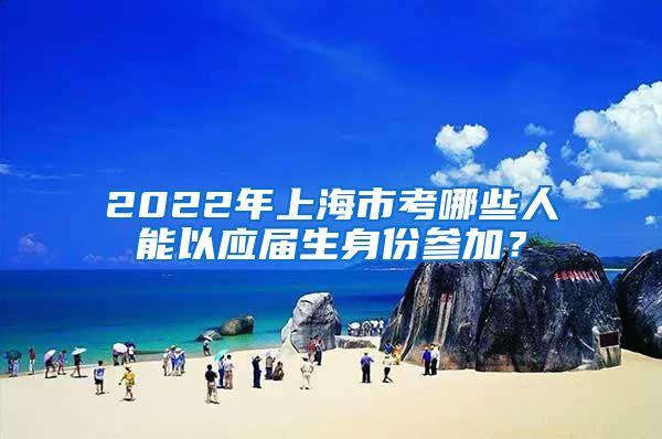 2022年上海市考哪些人能以应届生身份参加？