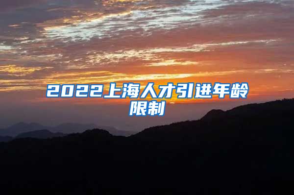 2022上海人才引进年龄限制