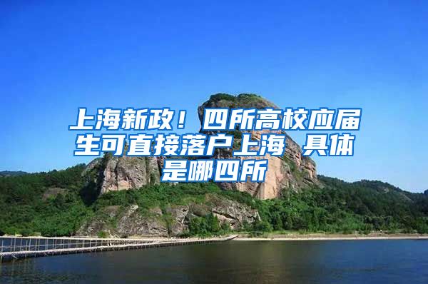 上海新政！四所高校应届生可直接落户上海 具体是哪四所