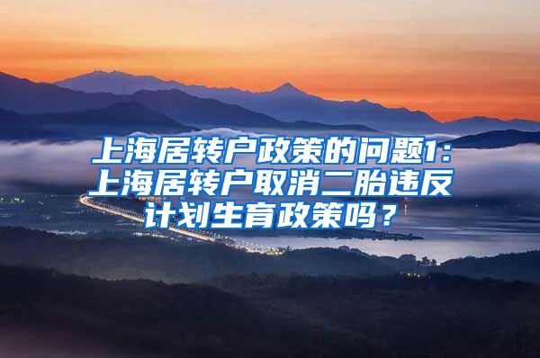 上海居转户政策的问题1：上海居转户取消二胎违反计划生育政策吗？