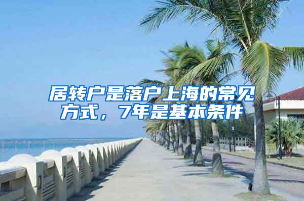 居转户是落户上海的常见方式，7年是基本条件