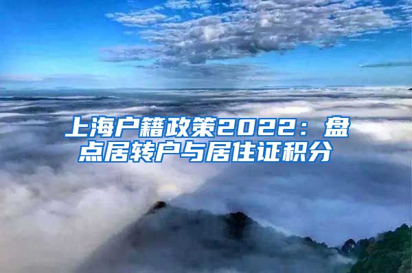 上海户籍政策2022：盘点居转户与居住证积分