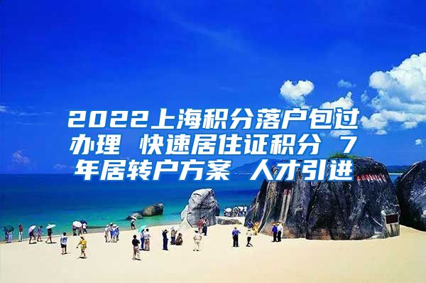 2022上海积分落户包过办理 快速居住证积分 7年居转户方案 人才引进