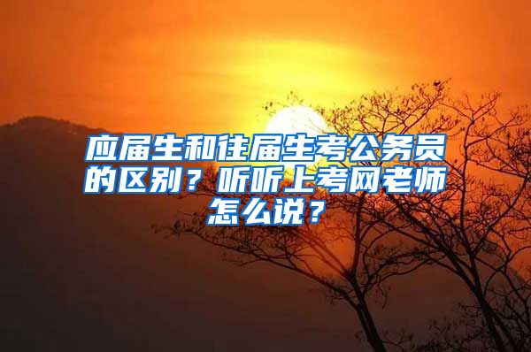 应届生和往届生考公务员的区别？听听上考网老师怎么说？