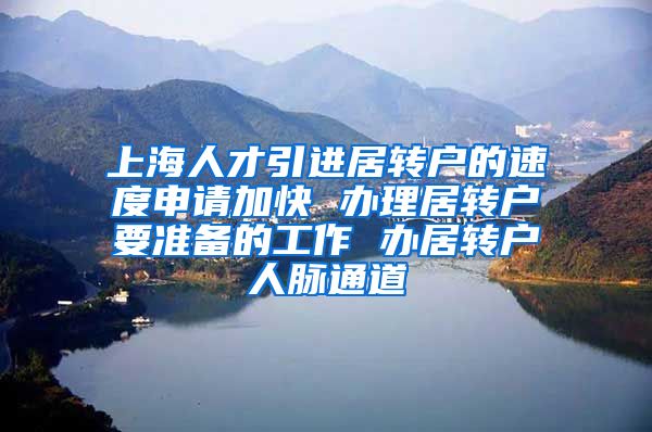 上海人才引进居转户的速度申请加快 办理居转户要准备的工作 办居转户人脉通道
