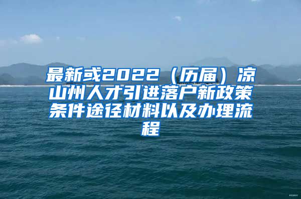 最新或2022（历届）凉山州人才引进落户新政策条件途径材料以及办理流程