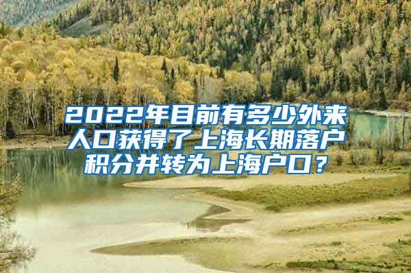 2022年目前有多少外来人口获得了上海长期落户积分并转为上海户口？