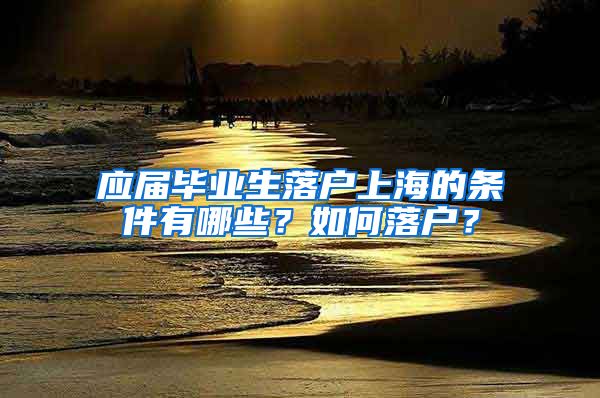 应届毕业生落户上海的条件有哪些？如何落户？