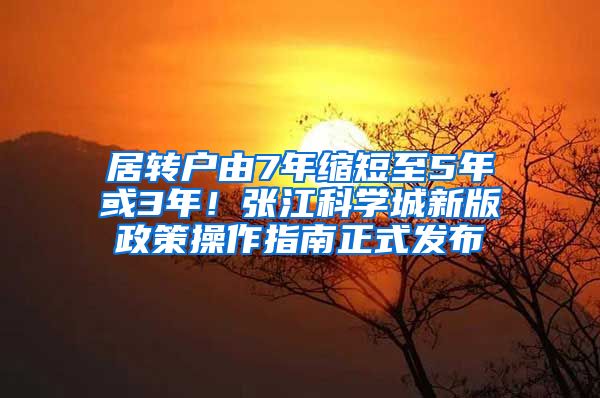 居转户由7年缩短至5年或3年！张江科学城新版政策操作指南正式发布