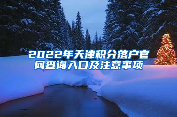 2022年天津积分落户官网查询入口及注意事项