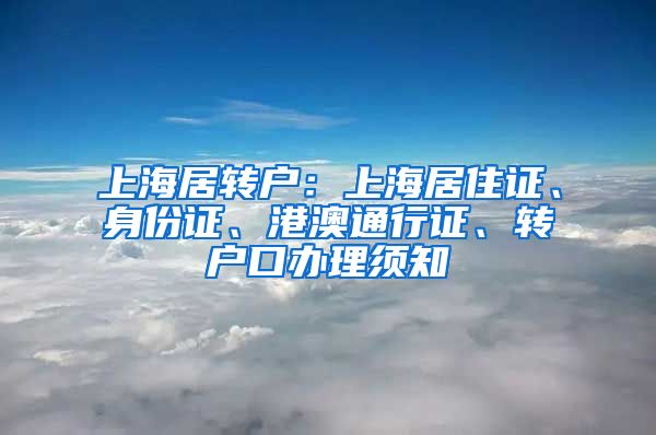 上海居转户：上海居住证、身份证、港澳通行证、转户口办理须知