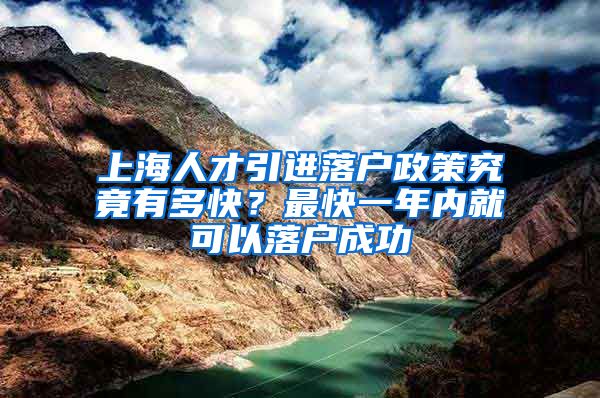 上海人才引进落户政策究竟有多快？最快一年内就可以落户成功