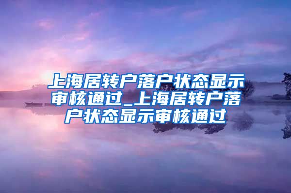 上海居转户落户状态显示审核通过_上海居转户落户状态显示审核通过
