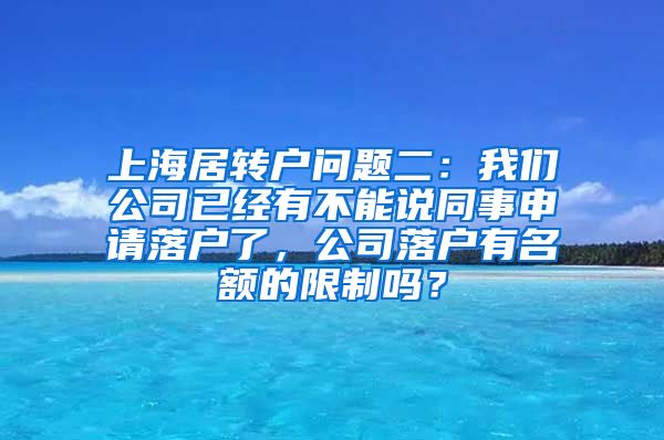 上海居转户问题二：我们公司已经有不能说同事申请落户了，公司落户有名额的限制吗？