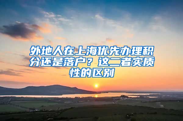 外地人在上海优先办理积分还是落户？这二者实质性的区别