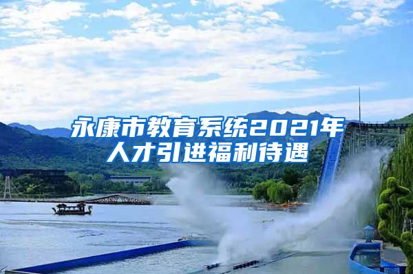 永康市教育系统2021年人才引进福利待遇