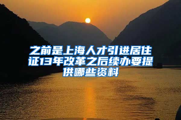 之前是上海人才引进居住证13年改革之后续办要提供哪些资料