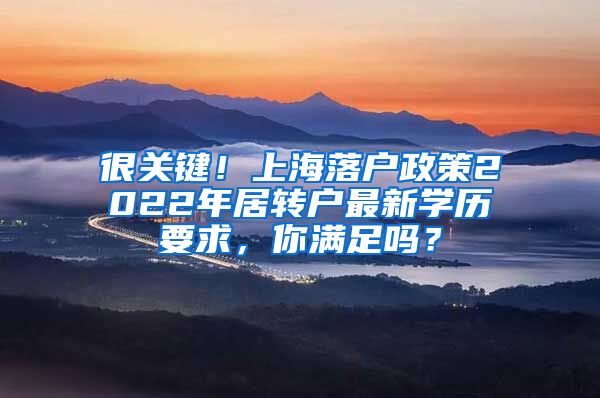 很关键！上海落户政策2022年居转户最新学历要求，你满足吗？