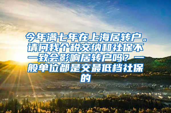 今年满七年在上海居转户。请问我个税交纳和社保不一致会影响居转户吗？一般单位都是交最低档社保的