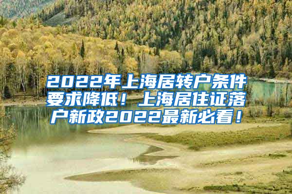 2022年上海居转户条件要求降低！上海居住证落户新政2022最新必看！