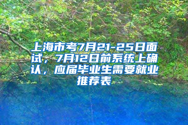 上海市考7月21-25日面试，7月12日前系统上确认，应届毕业生需要就业推荐表