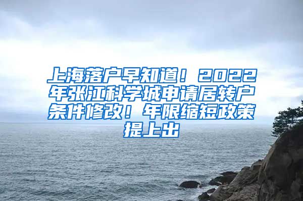 上海落户早知道！2022年张江科学城申请居转户条件修改！年限缩短政策提上出