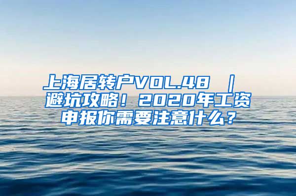 上海居转户VOL.48 ｜ 避坑攻略！2020年工资申报你需要注意什么？
