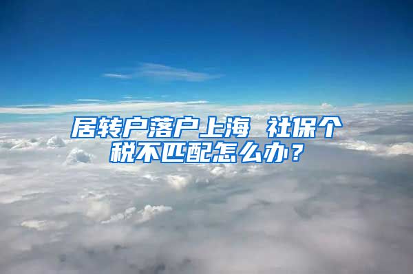 居转户落户上海 社保个税不匹配怎么办？