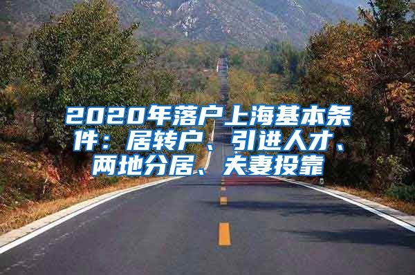 2020年落户上海基本条件：居转户、引进人才、两地分居、夫妻投靠