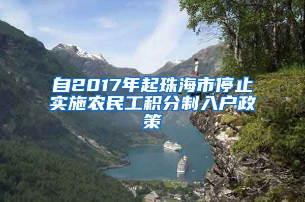 自2017年起珠海市停止实施农民工积分制入户政策