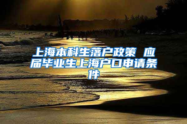 上海本科生落户政策 应届毕业生上海户口申请条件