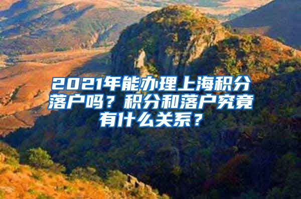 2021年能办理上海积分落户吗？积分和落户究竟有什么关系？