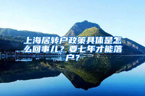 上海居转户政策具体是怎么回事儿？要七年才能落户？