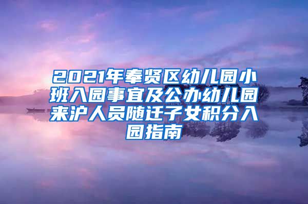 2021年奉贤区幼儿园小班入园事宜及公办幼儿园来沪人员随迁子女积分入园指南