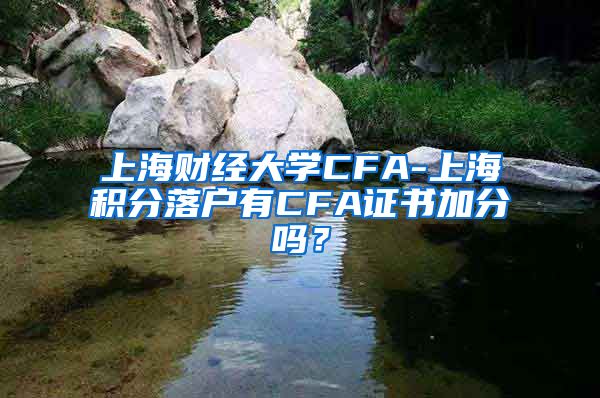 上海财经大学CFA-上海积分落户有CFA证书加分吗？