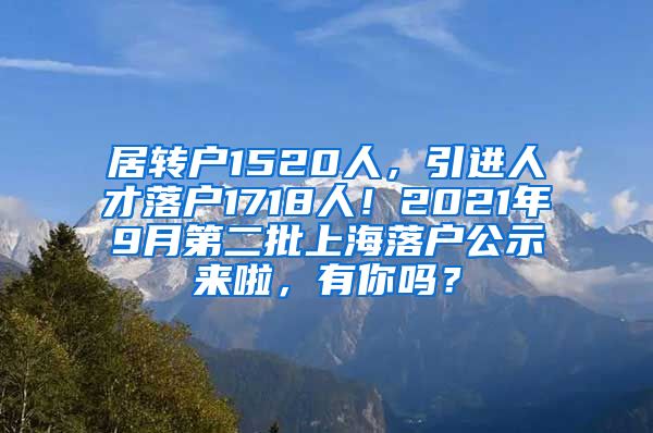 居转户1520人，引进人才落户1718人！2021年9月第二批上海落户公示来啦，有你吗？