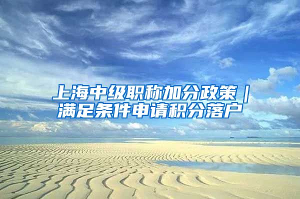 上海中级职称加分政策｜满足条件申请积分落户