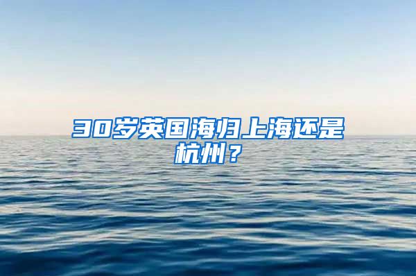 30岁英国海归上海还是杭州？