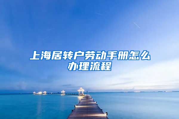 上海居转户劳动手册怎么办理流程