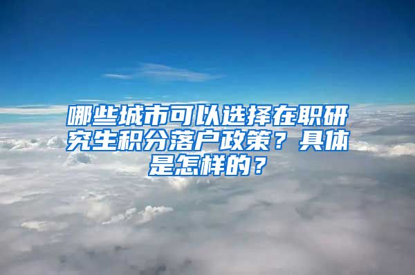 哪些城市可以选择在职研究生积分落户政策？具体是怎样的？