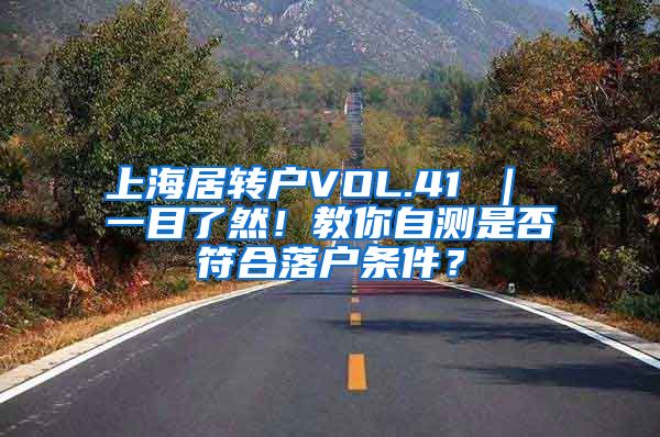 上海居转户VOL.41 ｜ 一目了然！教你自测是否符合落户条件？