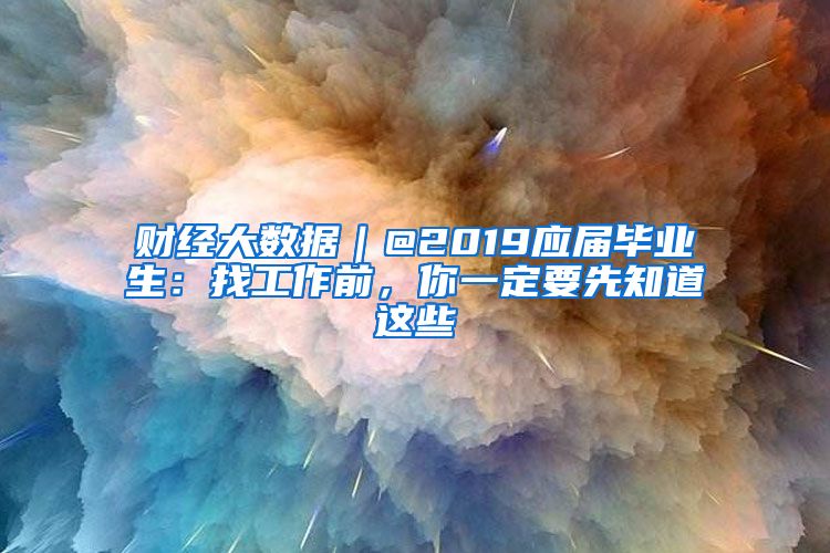 财经大数据｜@2019应届毕业生：找工作前，你一定要先知道这些