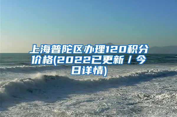 上海普陀区办理120积分价格(2022已更新／今日详情)