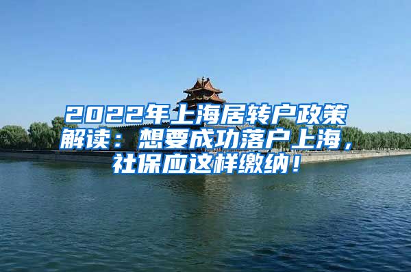 2022年上海居转户政策解读：想要成功落户上海，社保应这样缴纳！