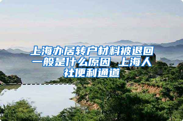 上海办居转户材料被退回一般是什么原因 上海人社便利通道