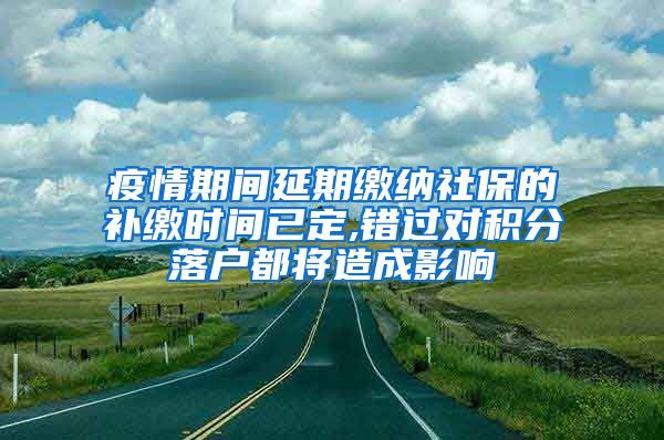 疫情期间延期缴纳社保的补缴时间已定,错过对积分落户都将造成影响